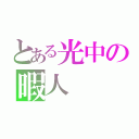 とある光中の暇人（）