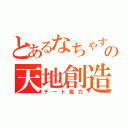 とあるなちゃすの天地創造（チート能力）