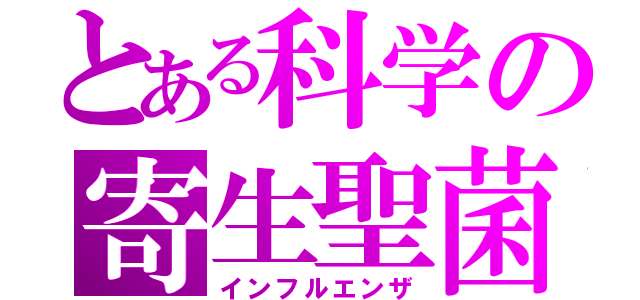 とある科学の寄生聖菌（インフルエンザ）