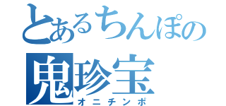 とあるちんぽの鬼珍宝（オニチンポ）