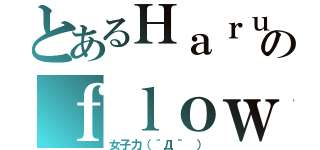 とあるＨａｒｕのｆｌｏｗｅｒ（女子力（´Д｀ ））