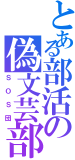 とある部活の偽文芸部（ＳＯＳ団）