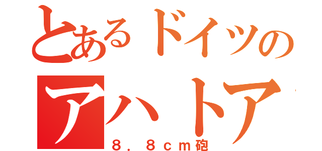 とあるドイツのアハトアハト（８．８ｃｍ砲）