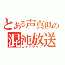 とある声真似の混沌放送（カオスライブ）