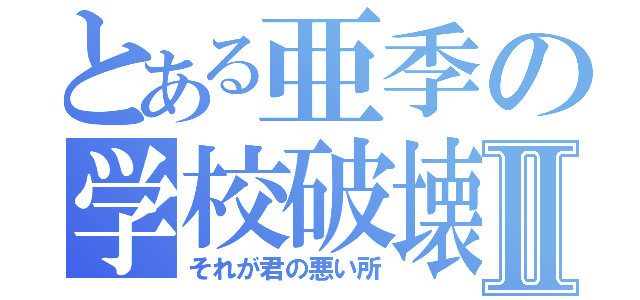 とある亜季の学校破壊Ⅱ（それが君の悪い所）