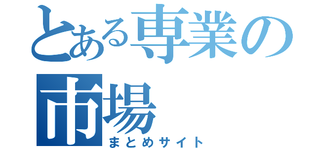 とある専業の市場（まとめサイト）