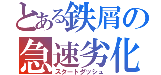 とある鉄屑の急速劣化（スタートダッシュ）