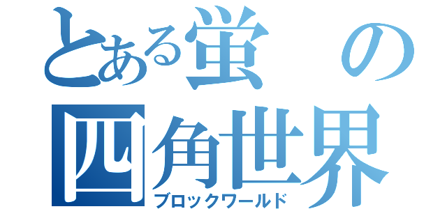 とある蛍の四角世界（ブロックワールド）