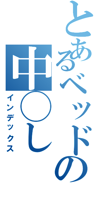 とあるベッドの中◯し（インデックス）