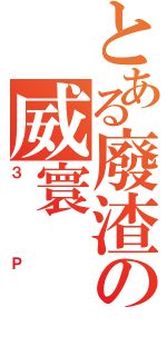 とある廢渣の威寰Ⅱ（３Ｐ）