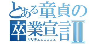 とある童貞の卒業宣言Ⅱ（ヤリテェェェェェェ）