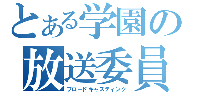 とある学園の放送委員会（ブロードキャスティング）