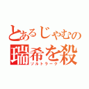 とあるじゃむの瑞希を殺す魔法（ゾルトラーク）