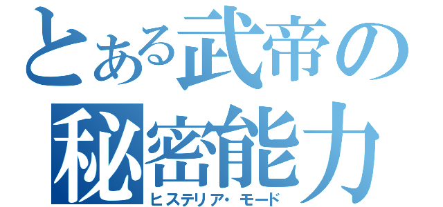 とある武帝の秘密能力（ヒステリア・モード）