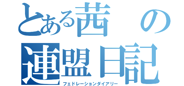 とある茜の連盟日記（フェドレーションダイアリー）