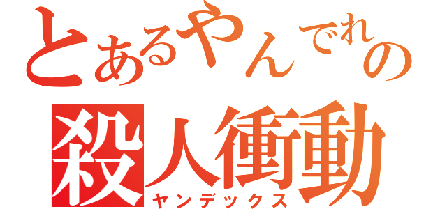 とあるやんでれの殺人衝動（ヤンデックス）