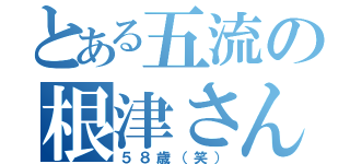 とある五流の根津さん（５８歳（笑））