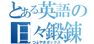 とある英語の日々鍛錬（つぶやきボックス）