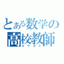 とある数学の高校教師（カワカミ）