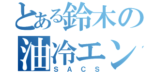 とある鈴木の油冷エンジン（ＳＡＣＳ）