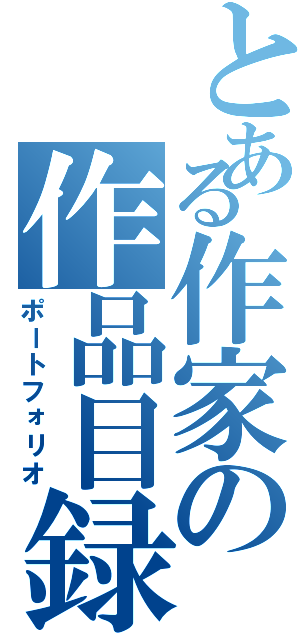 とある作家の作品目録（ポートフォリオ）