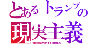 とあるトランプの現実主義（核保有国と仲良くすると発言した）