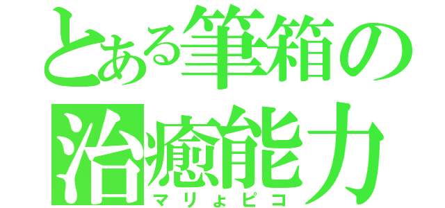 とある筆箱の治癒能力（マリょピコ）