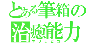 とある筆箱の治癒能力（マリょピコ）