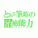 とある筆箱の治癒能力（マリょピコ）