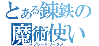 とある錬鉄の魔術使い（ブレードワークス）