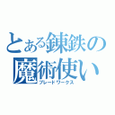 とある錬鉄の魔術使い（ブレードワークス）