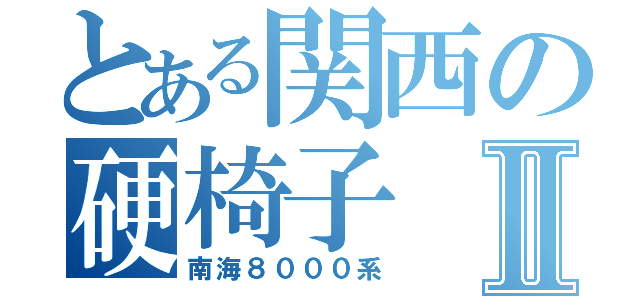 とある関西の硬椅子Ⅱ（南海８０００系）