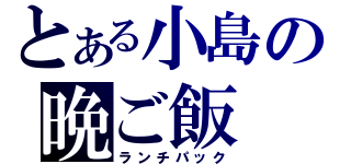 とある小島の晩ご飯（ランチパック）