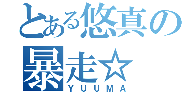 とある悠真の暴走☆（ＹＵＵＭＡ）