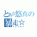 とある悠真の暴走☆（ＹＵＵＭＡ）