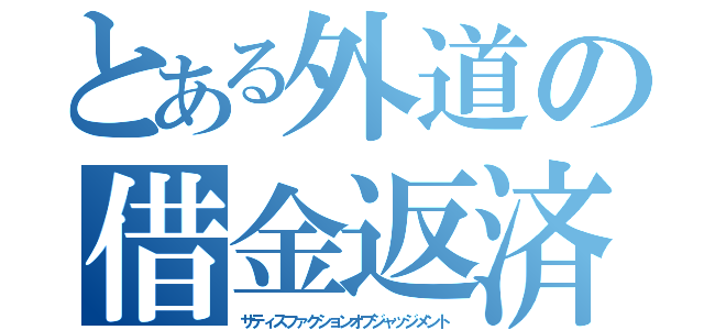 とある外道の借金返済（サティスファクションオブジャッジメント）