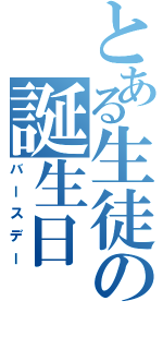 とある生徒の誕生日（バースデー）