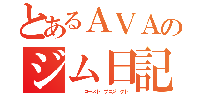 とあるＡＶＡのジム日記（　　　　ロースト　プロジェクト）