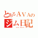 とあるＡＶＡのジム日記（　　　　ロースト　プロジェクト）