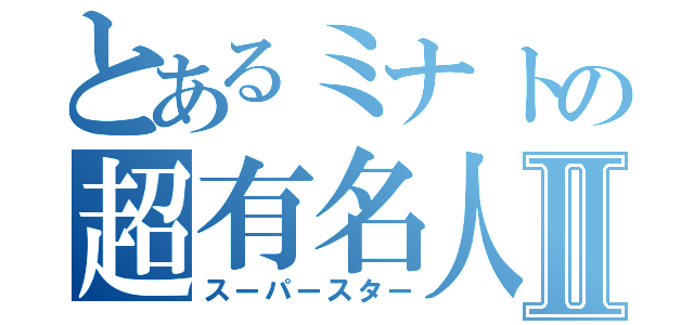 とあるミナトの超有名人Ⅱ（スーパースター）