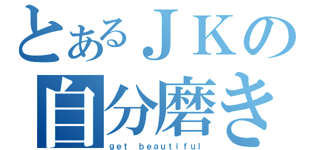 とあるＪＫの自分磨き（ｇｅｔ ｂｅａｕｔｉｆｕｌ）