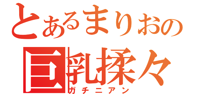 とあるまりおの巨乳揉々（ガチニアン）