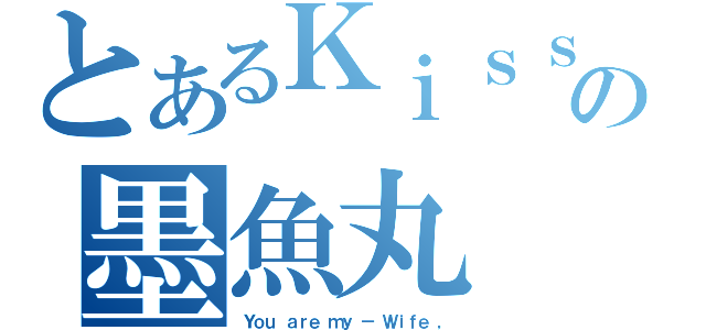 とあるＫｉｓｓの墨魚丸（Ｙｏｕ ａｒｅ ｍｙ － Ｗｉｆｅ ，）