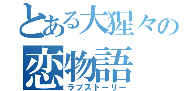 とある大猩々の恋物語（ラブストーリー）