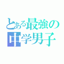 とある最強の中学男子（）