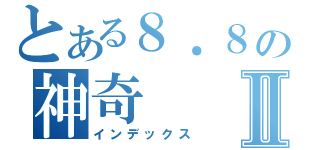 とある８．８の神奇Ⅱ（インデックス）