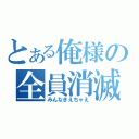 とある俺様の全員消滅（みんなきえちゃえ）