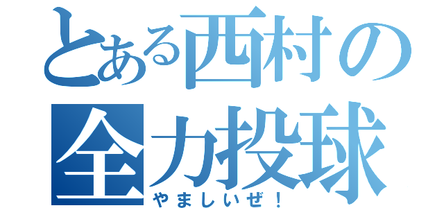 とある西村の全力投球（やましいぜ！）