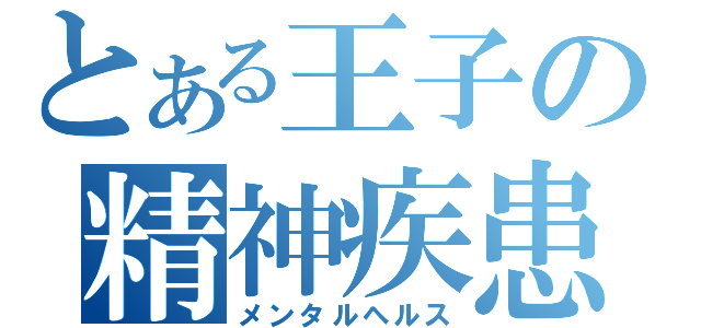 とある王子の精神疾患（メンタルヘルス）