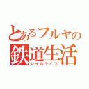 とあるフルヤの鉄道生活（レイルライフ）